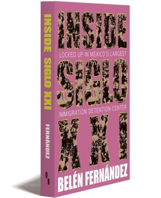 A book, Inside Siglo XXI: Locked Up in Mexico’s Largest Immigration Detention Center