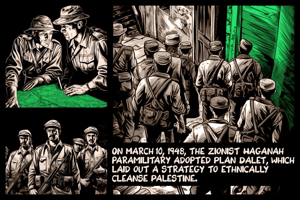 On March 10, 1948, the Zionist Haganah paramilitary adopted Plan Dalet, which laid out a strategy to ethnically cleanse Palestine.