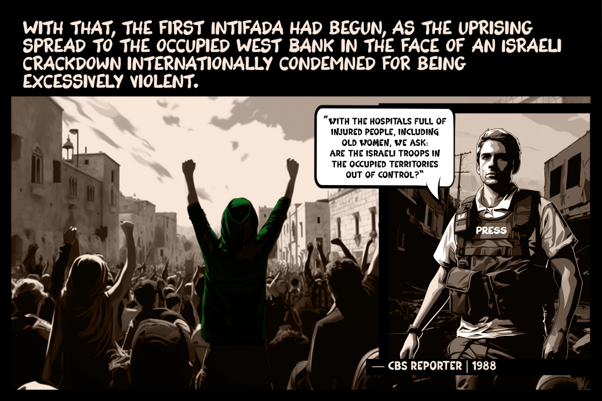 With that, the first Intifada had begun, as the uprising spread to the occupied West Bank in the face of an Israeli crackdown internationally condemned for being excessively violent.