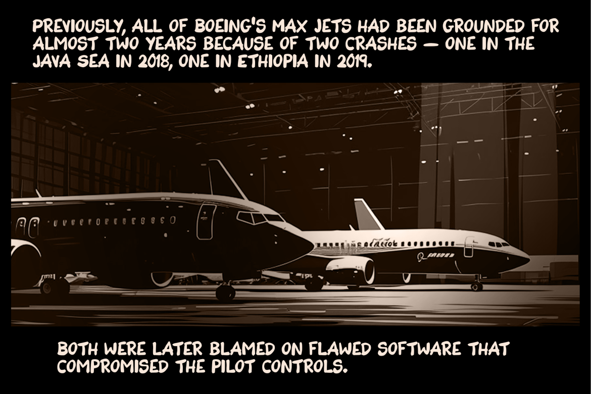 Previously, all of Boeing’s Max jets had been grounded for almost two years because of two crashes — one in the Java Sea in 2018, one in Ethiopia in 2019. Both were later blamed on flawed software that compromised the pilot controls.